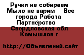 Ручки не собираем! Мыло не варим! - Все города Работа » Партнёрство   . Свердловская обл.,Камышлов г.